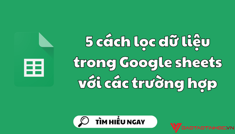 5 cách lọc dữ liệu trong Google sheets với các trường hợp