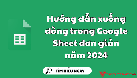 Hướng dẫn xuống dòng trong Google Sheet đơn giản năm 2024