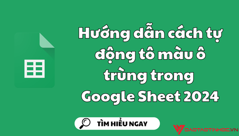 Hướng dẫn cách tự động tô màu ô trùng trong Google Sheet 2024