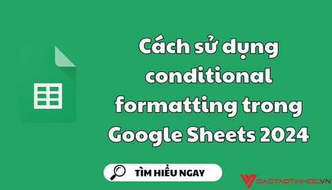 Cách sử dụng conditional formatting trong google sheet 2024