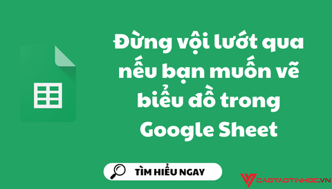 Đừng vội lướt qua nếu bạn muốn vẽ biểu đồ trong Google Sheet