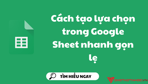 Cách tạo lựa chọn trong Google Sheet nhanh gọn lẹ 
