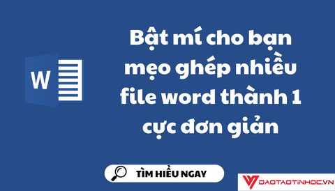 Bật mí cho bạn mẹo ghép nhiều file word thành 1 cực đơn giản
