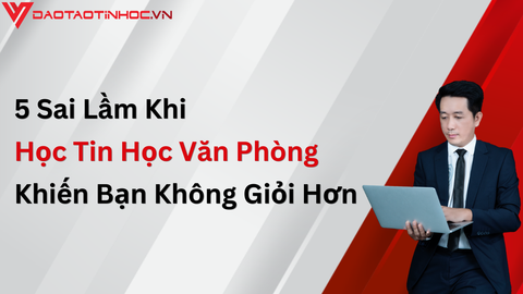 5 Sai Lầm Khi Học Tin Học Văn Phòng Khiến Bạn Không Giỏi Hơn