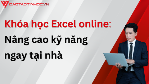 Khóa học Excel online: Nâng cao kỹ năng ngay tại nhà