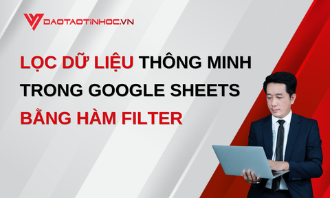 LỌC DỮ LIỆU THÔNG MINH TRONG GOOGLE SHEETS BẰNG HÀM FILTER