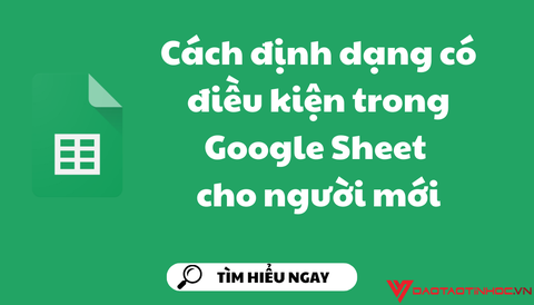 Cách định dạng có điều kiện trong Google Sheet cho người mới