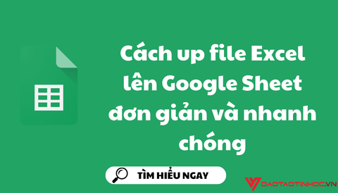Cách up file Excel lên Google Sheet đơn giản và nhanh chóng