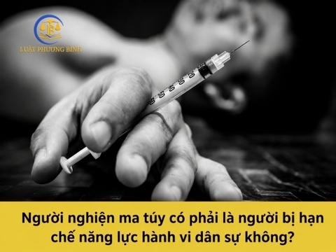 Người nghiện ma túy có phải là người bị hạn chế năng lực hành vi dân sự không?