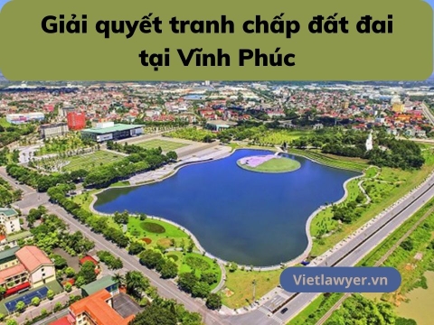 Luật Sư Giải Quyết Tranh Chấp Đất Đai Tại Vĩnh Phúc | Luật Sư Đất Đai | Vietlawyer.vn