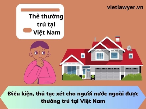 Điều kiện, thủ tục xét cho người nước ngoài được thường trú tại Việt Nam