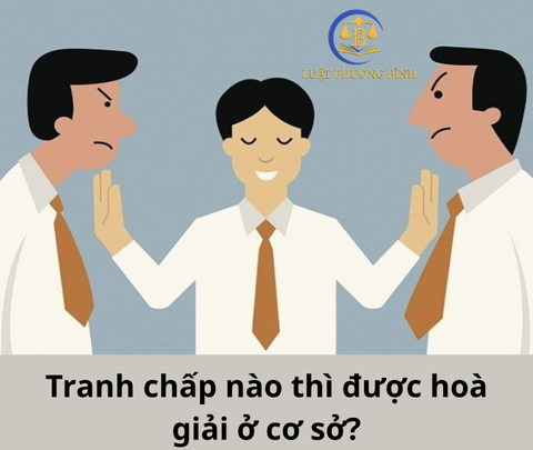Tranh chấp nào thì được hoà giải ở cơ sở?