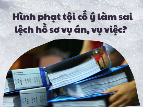 Hình phạt tội cố ý làm sai lệch hồ sơ vụ án, vụ việc