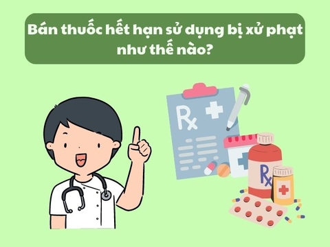 Bán thuốc hết hạn sử dụng bị xử phạt như thế nào?