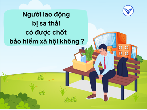 Người lao động bị sa thải có được chốt bảo hiểm xã hội không?