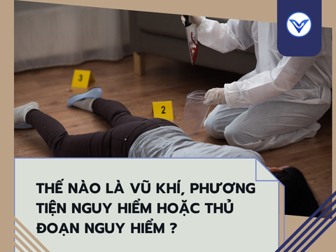 Thế nào là vũ khí, phương tiện nguy hiểm hoặc thủ đoạn nguy hiểm ?