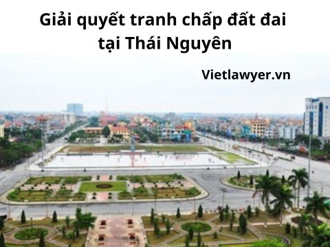 Luật Sư Giải Quyết Tranh Chấp Đất Đai Tại Thái Nguyên | Luật Sư Đất Đai | Vietlawyer.vn