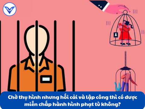 Chờ thụ hình nhưng hối cải và lập công thì có được miễn chấp hành hình phạt tù không?