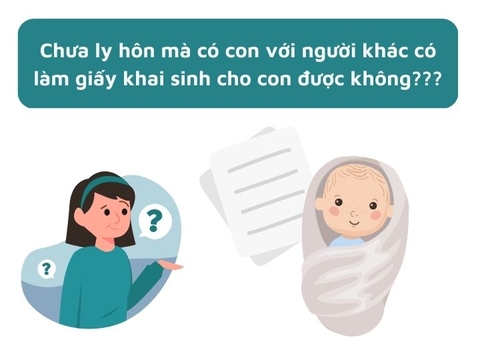 Chưa ly hôn mà có con với người khác có làm giấy khai sinh cho con được không?