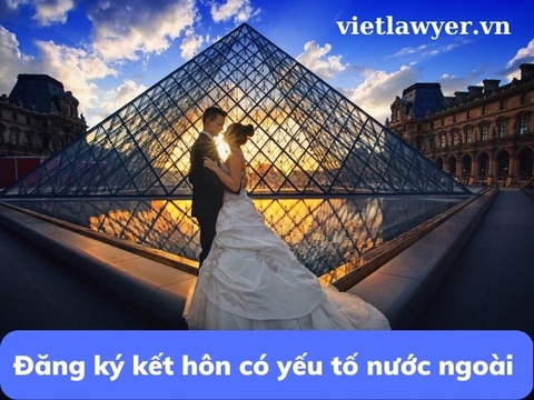Đăng ký kết hôn có yếu tố nước ngoài | Luật sư tư vấn | VietLawyer