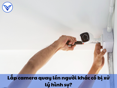 Lắp camera quay lén người khác có bị xử lý hình sự không?