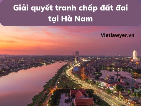 Luật Sư Giải Quyết Tranh Chấp Đất Đai Tại Hà Nam | Luật Sư Đất Đai | Vietlawyer.vn