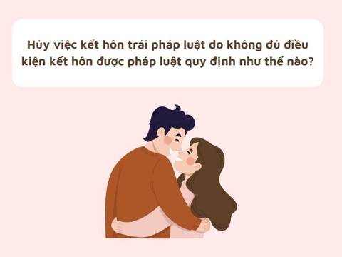 Hủy việc kết hôn trái pháp luật do không đủ điều kiện kết hôn được pháp luật quy định như thế nào?