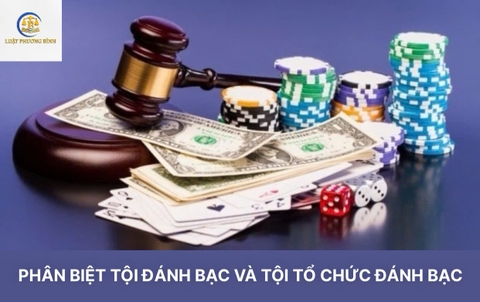 PHÂN BIỆT TỘI ĐÁNH BẠC VÀ TỘI TỔ CHỨC ĐÁNH BẠC THEO QUY ĐỊNH PHÁP LUẬT