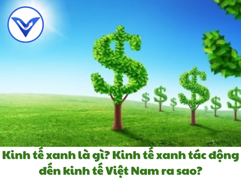 Kinh tế xanh là gì? Kinh tế xanh tác động đến kinh tế Việt Nam ra sao?