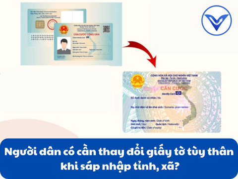 Người dân có cần thay đổi giấy tờ tùy thân khi sáp nhập tỉnh, xã?