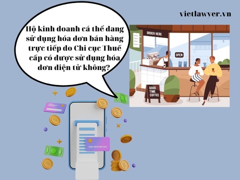 Hộ kinh doanh cá thể đang sử dụng hóa đơn bán hàng trực tiếp do Chi cục Thuế cấp có được sử dụng hóa đơn điện tử không?