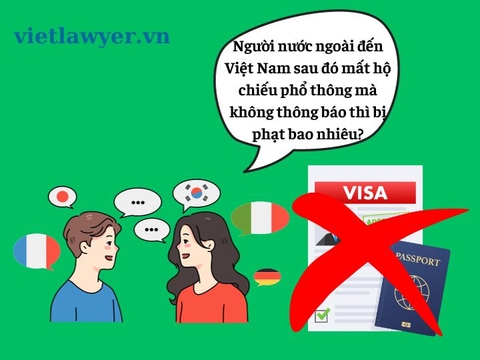 Người nước ngoài đến Việt Nam sau đó mất hộ chiếu phổ thông mà không thông báo thì bị phạt bao nhiêu?