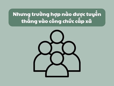 Nhưng trường hợp nào được tuyển thẳng vào công chức cấp xã - Quy định mới nhất 2023