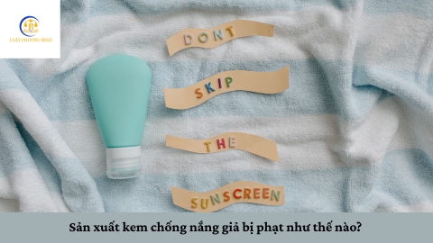 Sản xuất kem chống nắng giả bị phạt như thế nào?
