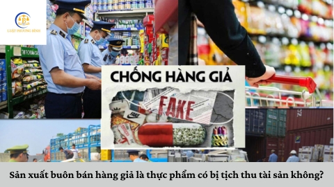 Sản xuất buôn bán hàng giả là thực phẩm có bị tịch thu tài sản không?