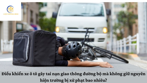 Điều khiển xe ô tô gây tai nạn giao thông đường bộ mà không giữ nguyên hiện trường bị xử phạt bao nhiêu?