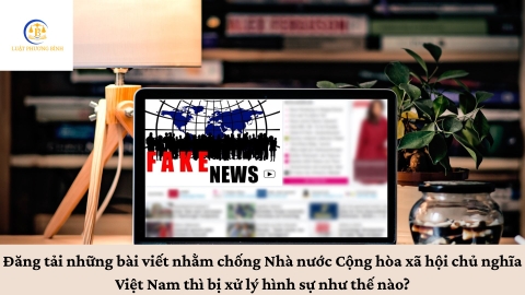 Đăng tải những bài viết nhằm chống Nhà nước thì bị xử lý hình sự như thế nào?