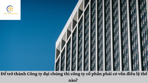 Để trở thành Công ty đại chúng thì công ty cổ phần phải có vốn điều lệ thế nào?