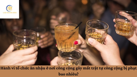 Hành vi tổ chức ăn nhậu ở nơi công cộng gây mất trật tự công cộng bị phạt bao nhiêu?