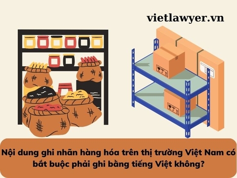 Nội dung ghi nhãn hàng hóa trên thị trường Việt Nam có bắt buộc phải ghi bằng tiếng Việt không?