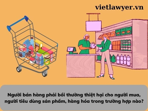 Người bán hàng phải bồi thường thiệt hại cho người mua, người tiêu dùng sản phẩm, hàng hóa trong trường hợp nào?