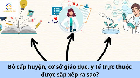 Bỏ cấp huyện, cơ sở giáo dục, y tế trực thuộc được sắp xếp ra sao?