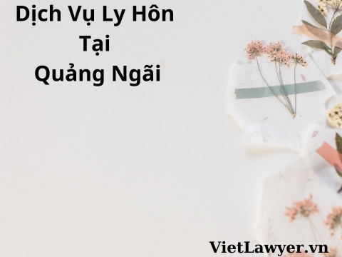 Dịch Vụ Ly Hôn Tại Quảng Ngãi | Nhanh | Giá Tốt | Bảo Mật