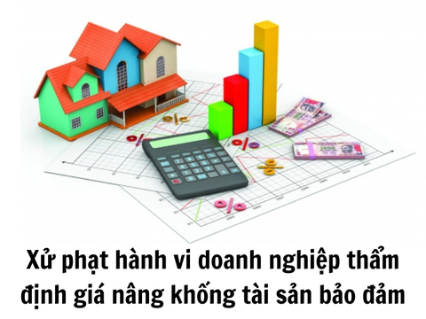 Xử phạt hành vi doanh nghiệp thẩm định giá nâng khống tài sản bảo đảm