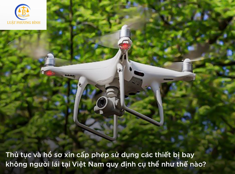 Thủ tục và hồ sơ xin cấp phép sử dụng các thiết bị bay không người lái tại Việt Nam quy định cụ thể như thế nào?