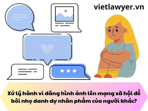 Xử lý hành vi đăng hình ảnh lên mạng xã hội để bôi nhọ danh dự nhân phẩm của người khác?