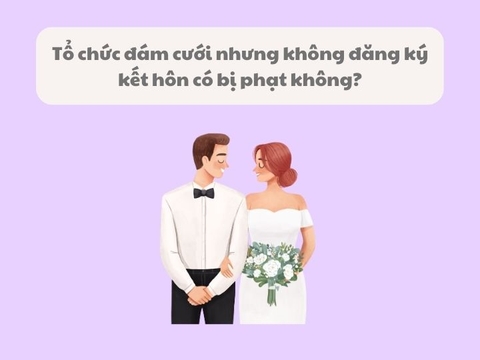 Tổ chức đám cưới nhưng không đăng ký kết hôn có bị phạt không?