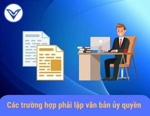 Các trường hợp phải lập văn bản ủy quyền?