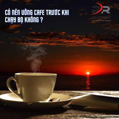 CÓ NÊN UỐNG CAFE TRƯỚC KHI CHẠY KHÔNG ?