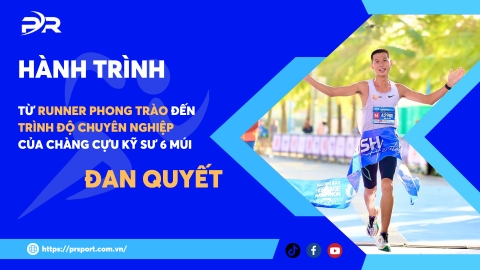HÀNH TRÌNH TỪ RUNNER PHONG TRÀO ĐẾN TRÌNH ĐỘ CHUYÊN NGHIỆP CỦA CHÀNG CỰU KỸ SƯ 6 MÚI: ĐAN QUYẾT